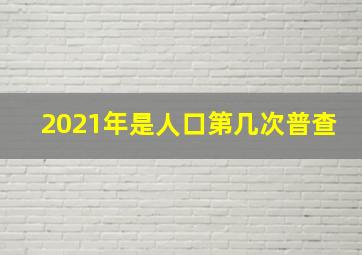 2021年是人口第几次普查