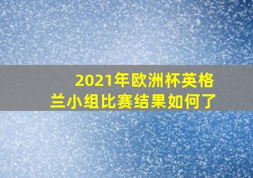 2021年欧洲杯英格兰小组比赛结果如何了