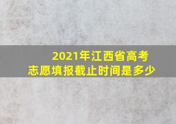 2021年江西省高考志愿填报截止时间是多少