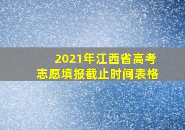 2021年江西省高考志愿填报截止时间表格