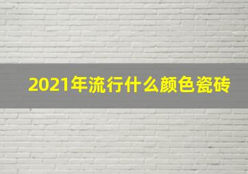 2021年流行什么颜色瓷砖