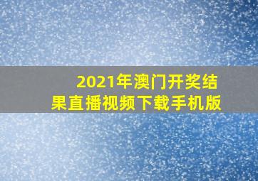 2021年澳门开奖结果直播视频下载手机版