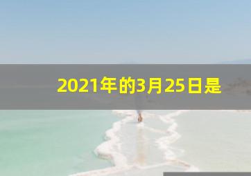 2021年的3月25日是