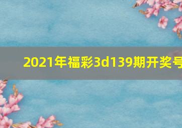 2021年福彩3d139期开奖号