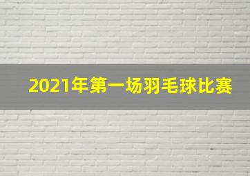 2021年第一场羽毛球比赛