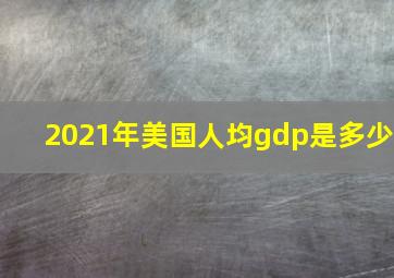 2021年美国人均gdp是多少