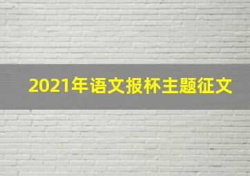 2021年语文报杯主题征文