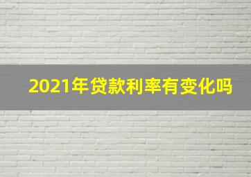 2021年贷款利率有变化吗