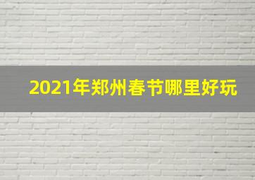 2021年郑州春节哪里好玩