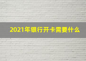 2021年银行开卡需要什么