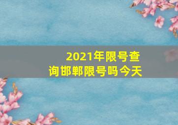 2021年限号查询邯郸限号吗今天