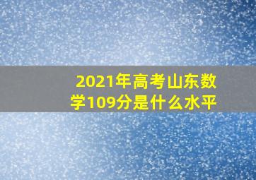 2021年高考山东数学109分是什么水平