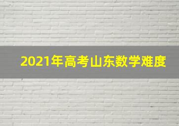 2021年高考山东数学难度