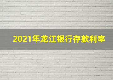 2021年龙江银行存款利率