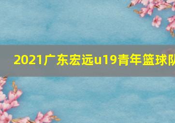 2021广东宏远u19青年篮球队