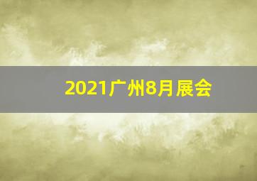 2021广州8月展会