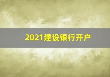 2021建设银行开户