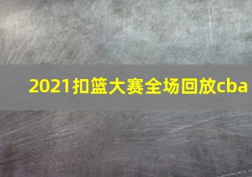 2021扣篮大赛全场回放cba