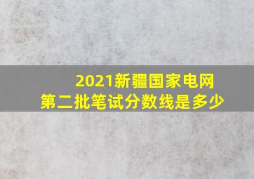 2021新疆国家电网第二批笔试分数线是多少