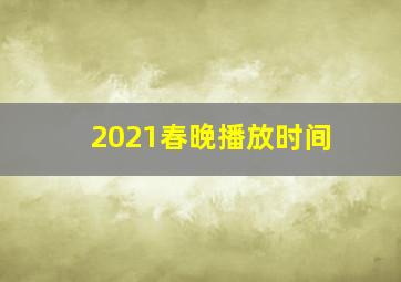 2021春晚播放时间