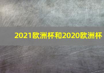 2021欧洲杯和2020欧洲杯