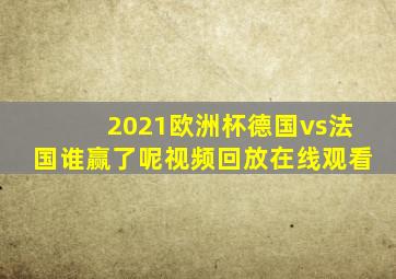 2021欧洲杯德国vs法国谁赢了呢视频回放在线观看