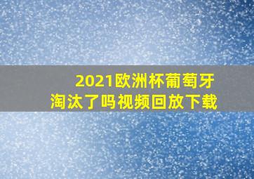 2021欧洲杯葡萄牙淘汰了吗视频回放下载