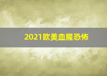 2021欧美血腥恐怖