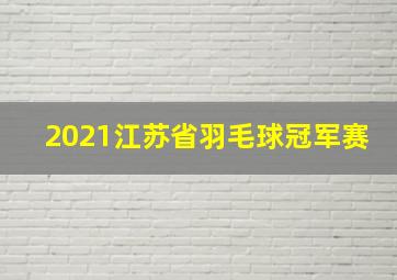 2021江苏省羽毛球冠军赛