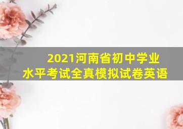 2021河南省初中学业水平考试全真模拟试卷英语