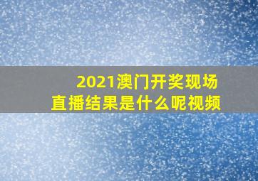 2021澳门开奖现场直播结果是什么呢视频