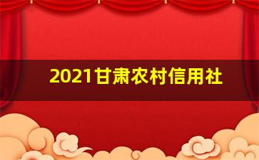 2021甘肃农村信用社