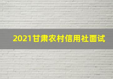 2021甘肃农村信用社面试