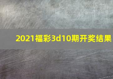 2021福彩3d10期开奖结果