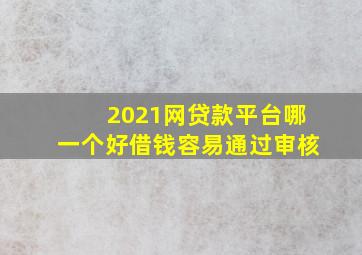 2021网贷款平台哪一个好借钱容易通过审核