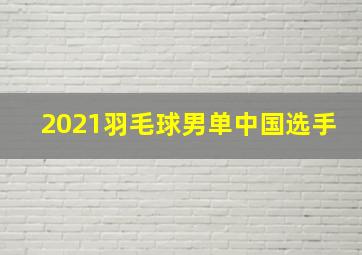 2021羽毛球男单中国选手