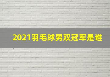 2021羽毛球男双冠军是谁