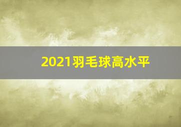 2021羽毛球高水平