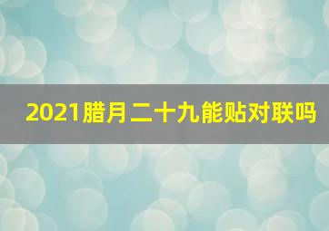 2021腊月二十九能贴对联吗