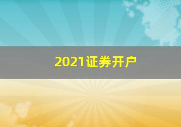 2021证券开户