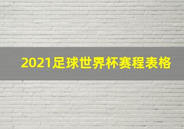 2021足球世界杯赛程表格