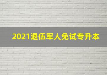 2021退伍军人免试专升本