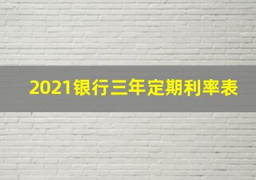 2021银行三年定期利率表