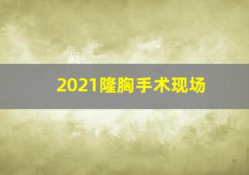 2021隆胸手术现场