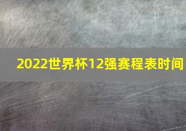 2022世界杯12强赛程表时间