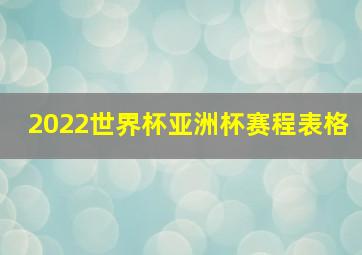 2022世界杯亚洲杯赛程表格