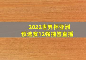 2022世界杯亚洲预选赛12强抽签直播