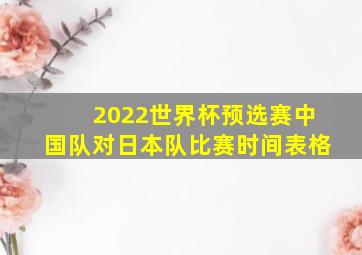 2022世界杯预选赛中国队对日本队比赛时间表格