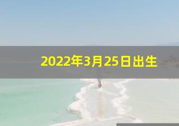 2022年3月25日出生