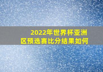 2022年世界杯亚洲区预选赛比分结果如何